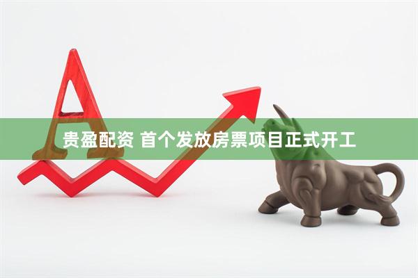 贵盈配资 首个发放房票项目正式开工