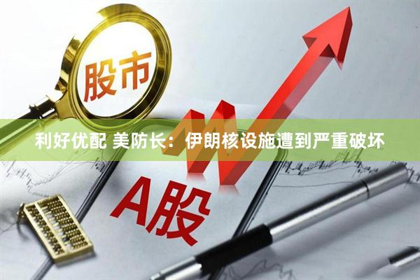 利好优配 美防长：伊朗核设施遭到严重破坏